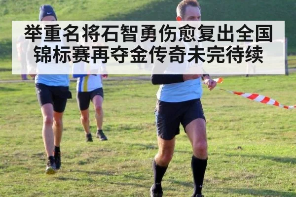 举重名将石智勇伤愈复出全国锦标赛再夺金传奇未完待续